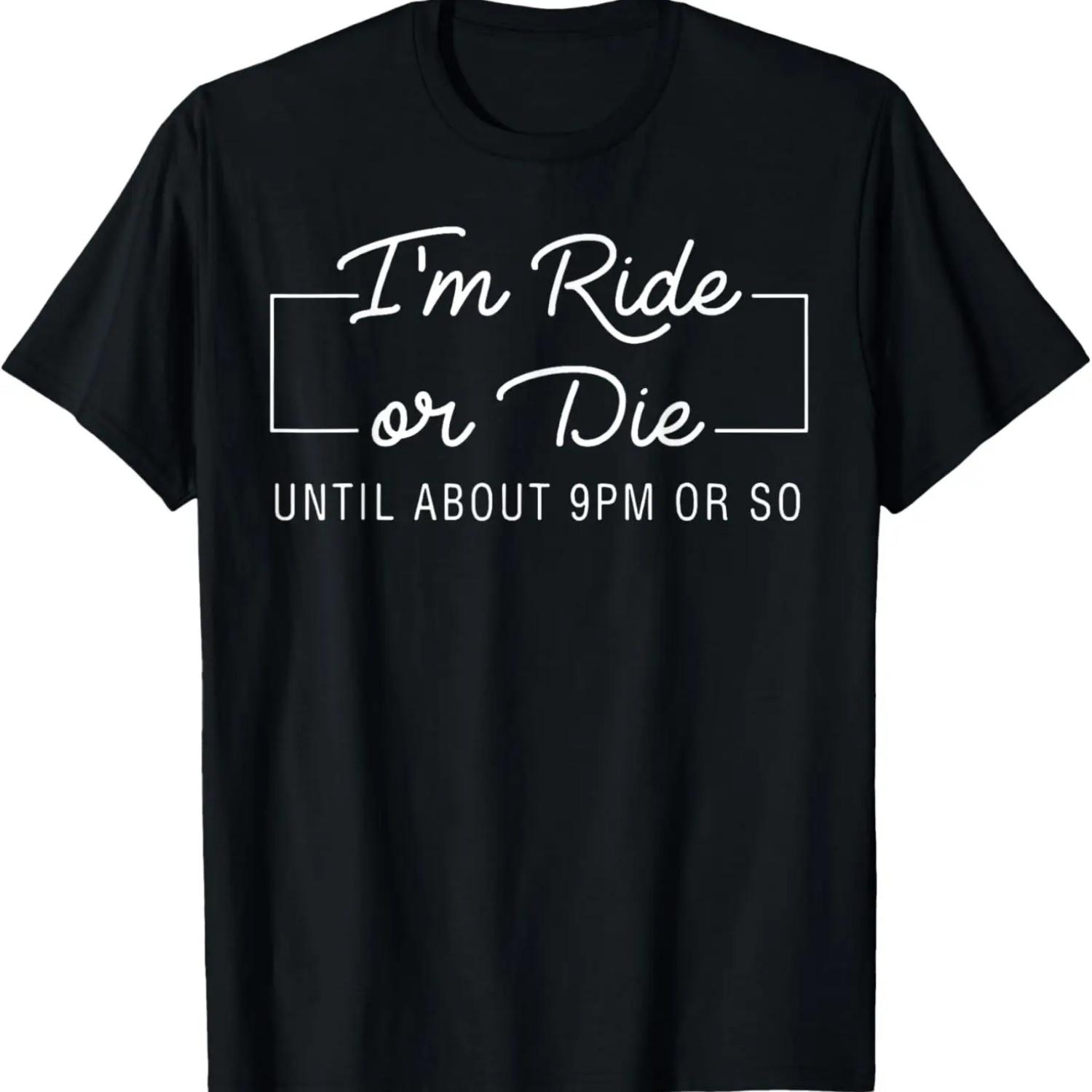 I m Ride Or Die Until about 9pm Or So T-Shirt,100% cotton S