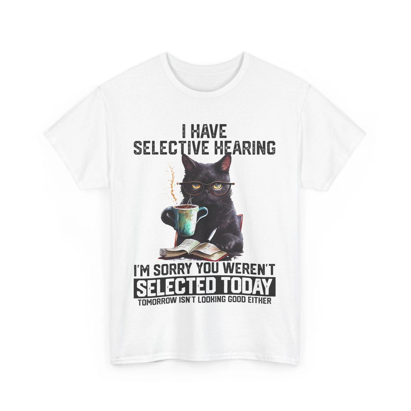 

Cat Humor Shirt, I Have Selective Hearing You Weren t Selected Cat Funny Shirt 3XL
