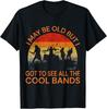 I May Be Old But I Got To See All The Cool Bands T- Unisex T-Shirt