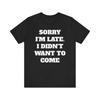 Sorry I M Late Didn T Want To Come Shirt Funny Sarcastic Slogan