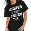 Valentine's Day Why Do I Keep Loving You Womens Graphic Crewneck T Shirt Tee