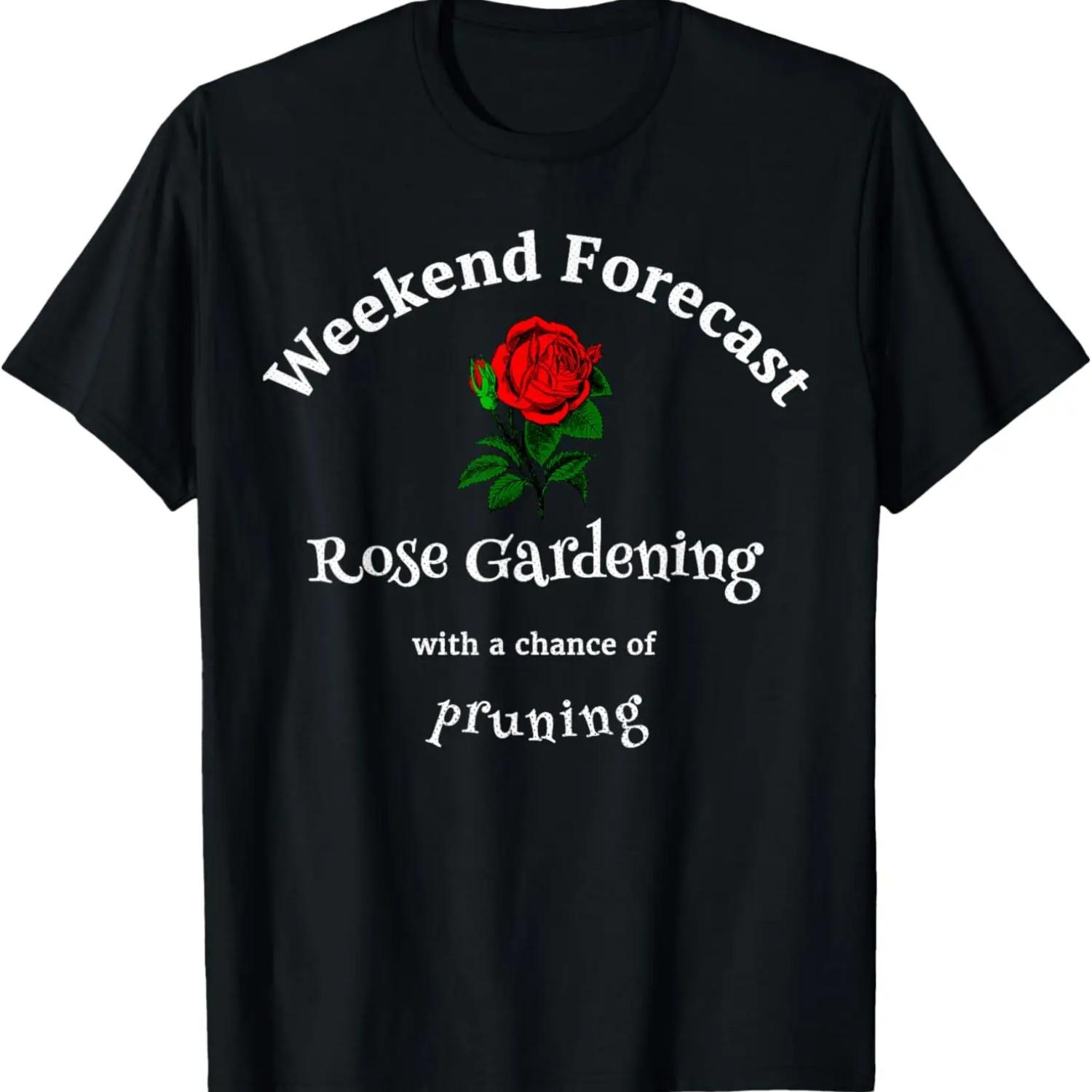 Weekend Forecast Rose Gardening With Pruning T Shirts S
