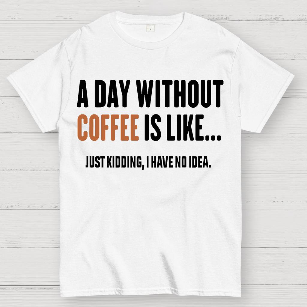 A Day Without Coffee Is Like Just Kidding I Have No Idea Cotton Summer Casual Cool Loose T-Shirt