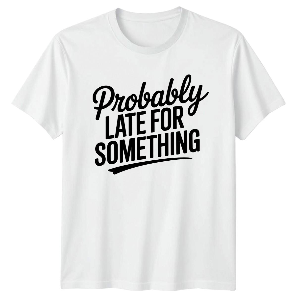Probably Late For Something T-Shirt Punctuality Joke Sarcasm Humor XXXL