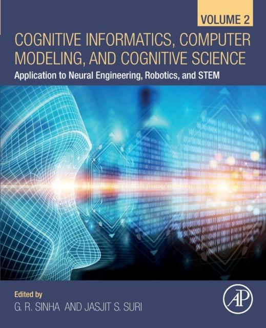 The Cognitive Informatics, Computer Modelling, and Cognitive Science : Volume 2: Application To Neural Engineering, Robotics, and STEM Book