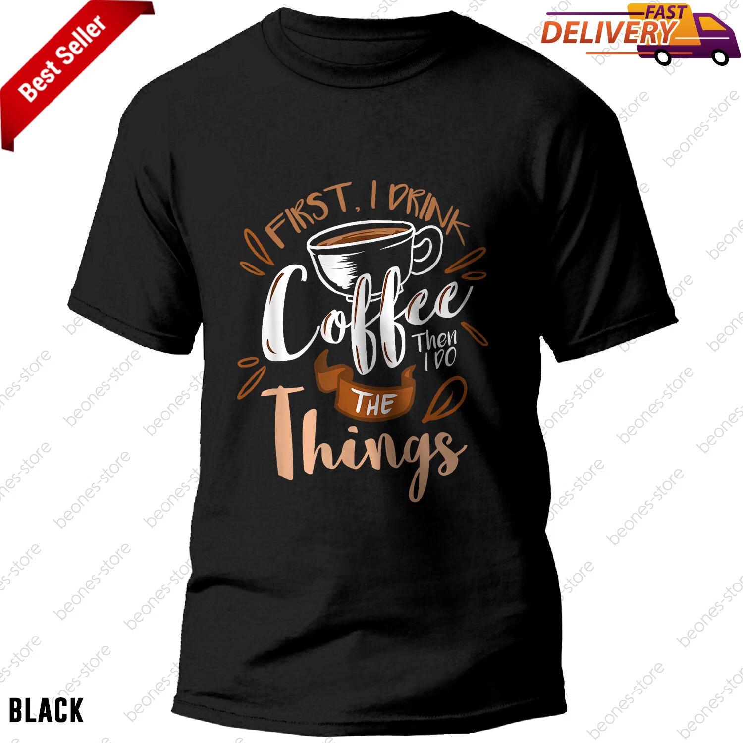 First I Drink The Coffee Then I Do The Things Barista T-shirt Gift For Men Women 3XL