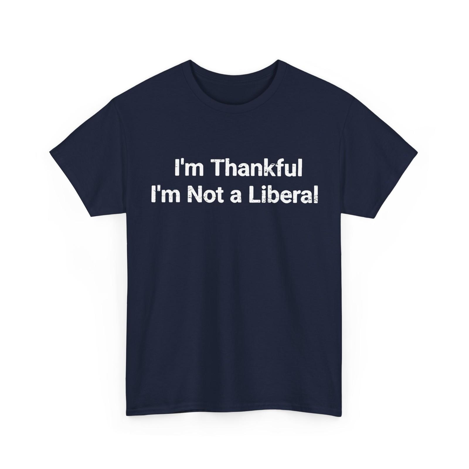 I’m Thankful I’m Not A Liberal Funny Thanksgiving T-Shirt XXXL