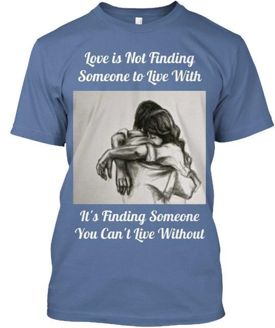 

Love Is Someone You Cant Live Without Not Finding To T-Shirt Made in USA S-5XL L