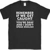 Remember If We Get Caught T-Shirt Funny Trouble Sarcastic Humor Novelty Tee