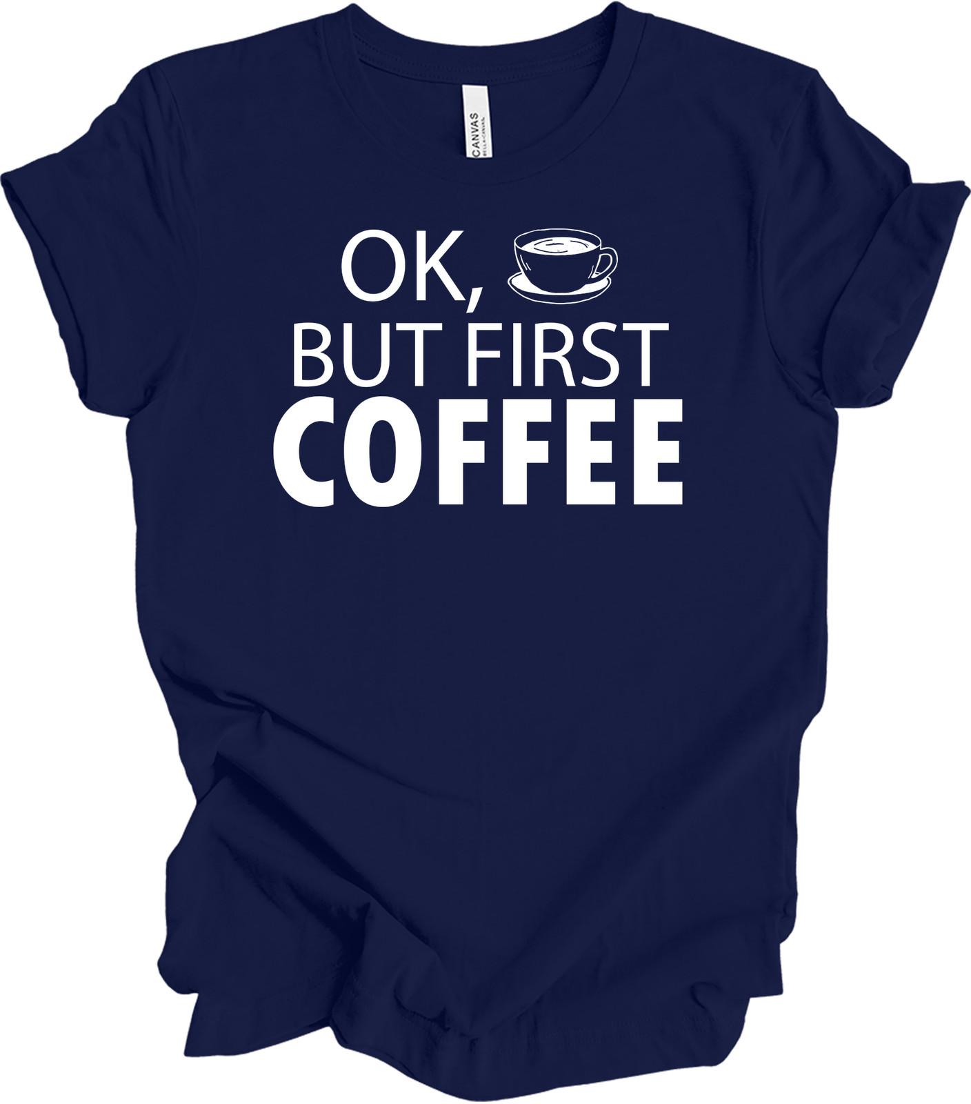 OK, But First Coffee - Funny Coffee Lover Tee L