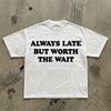 Always Late But Worth The Wait T-Shirt | Funny Typography Tee