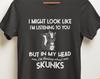 Funny Skunk Shirt, Skunk Lover Gifts, Skunk Tshirt, I Might Look Like I'm Listening To You But In My Head I'm Thinking About Skunks Tee