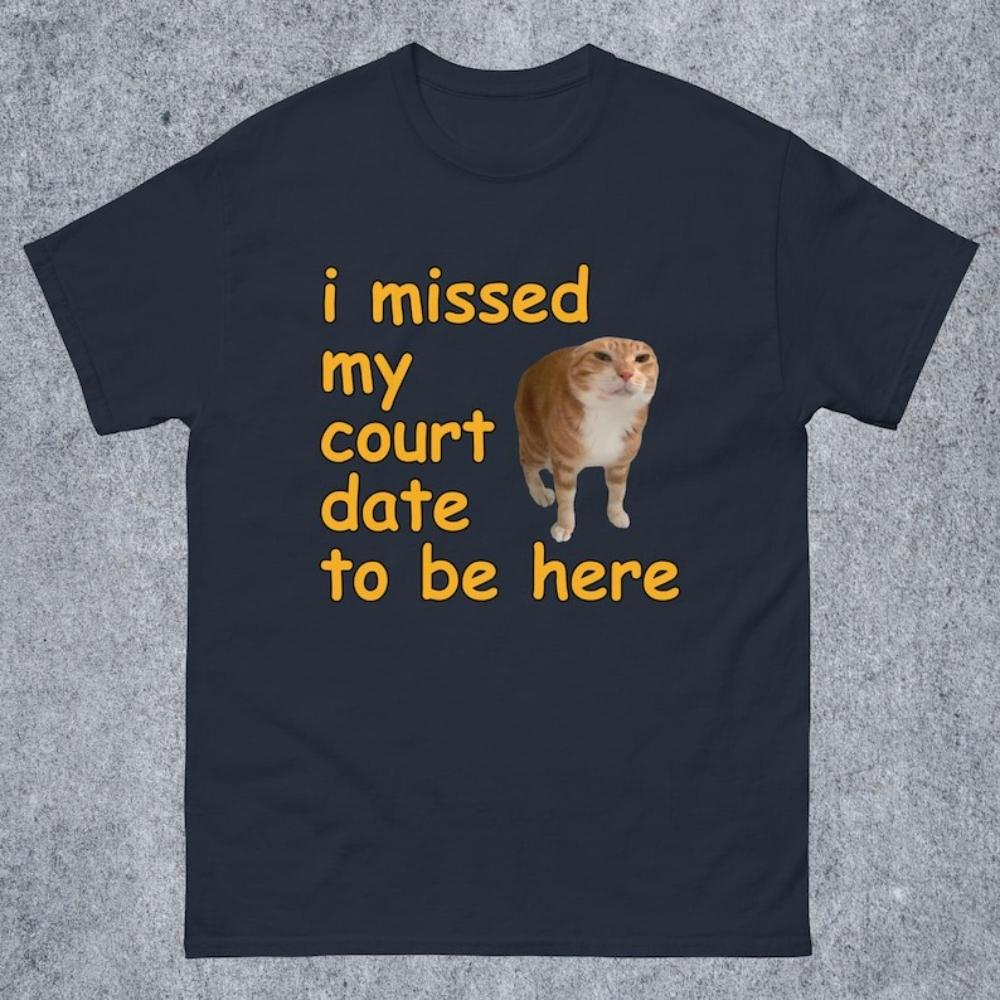 I Missed My Court Date To Be Here Funny Cat Meme Tshirt Funny Sayings Dank Memes Graphic T Shirts Women Unisex Cotton Tops Tees