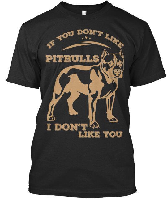 

If You Don t Like Pitbulls T-Shirt Made in the USA Size S to 5XL 2XL