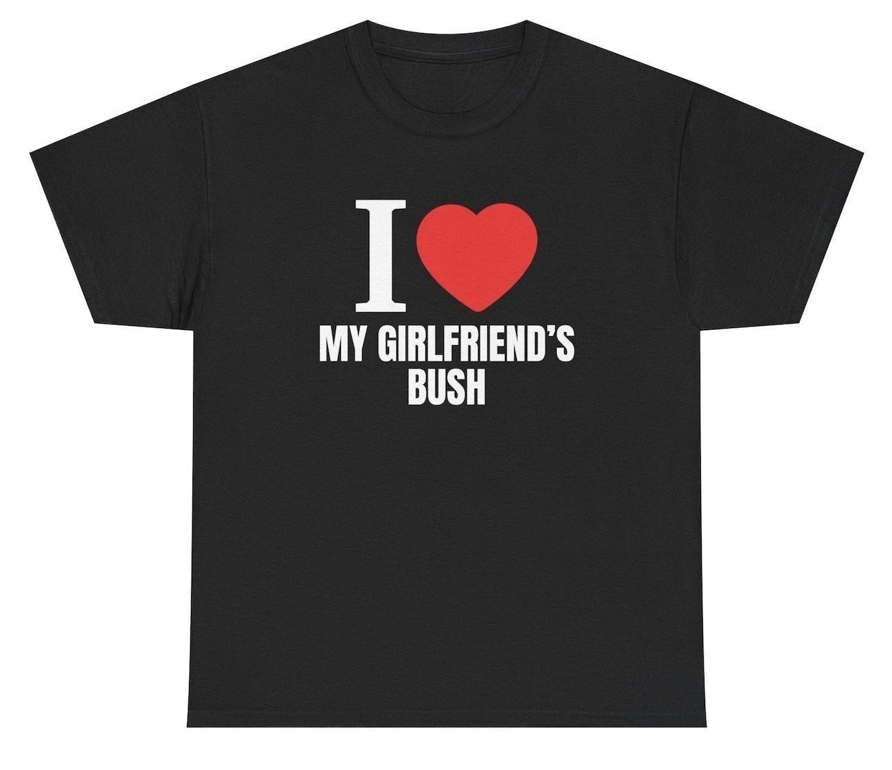 I Love My Girlfriend s Bush T Shirt Funny Inappropriate GF Couples Gift Tee XXXL