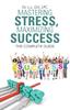 The Mastering Stress, Maximizing Success : The Complete Guide Book