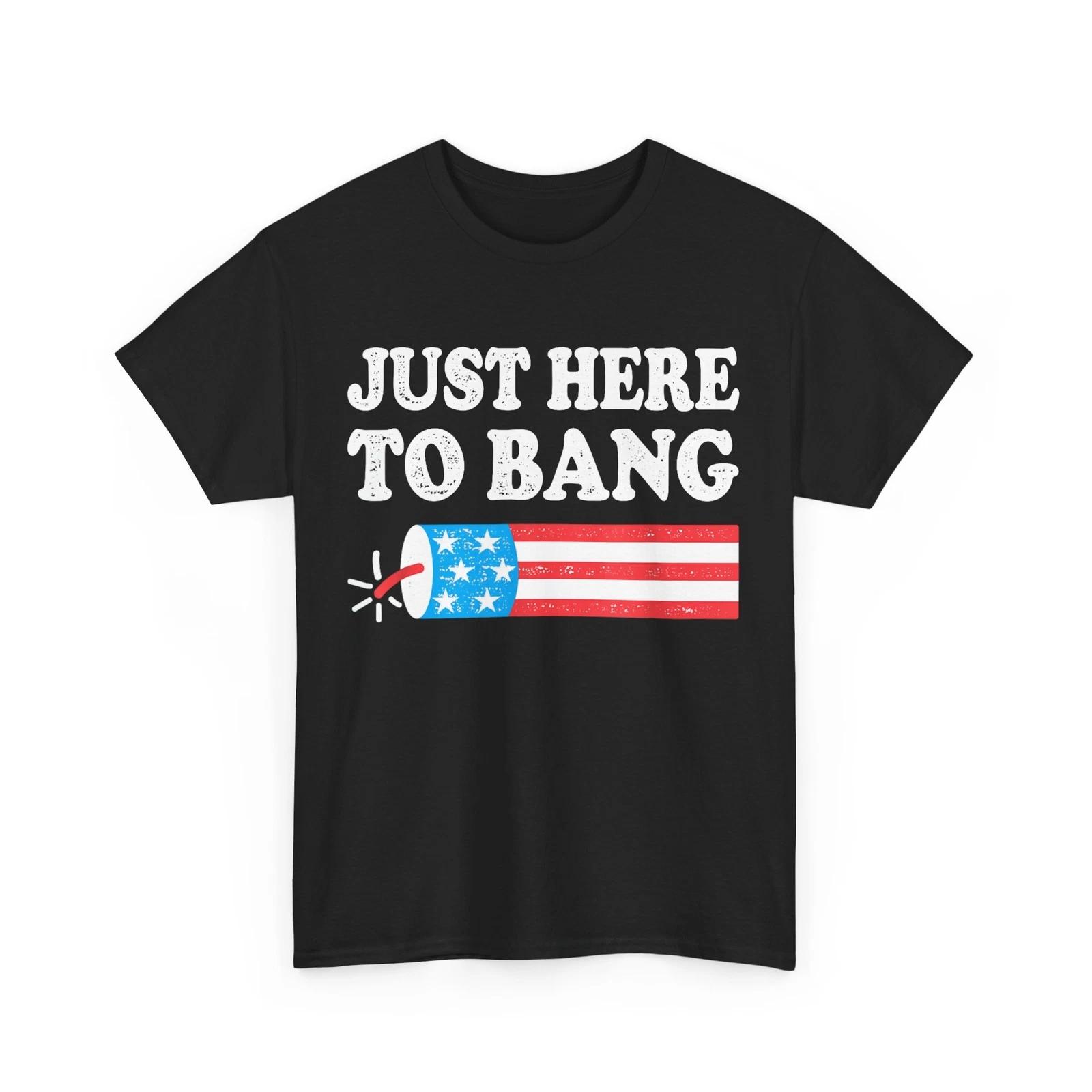 4th of July Shirt, Just Here To Bang American Flag Fourth of July Shirt 4XL