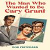The Man Who Wanted To Be Cary Grant by Bob Pritchard Paperback Book 9798889107644