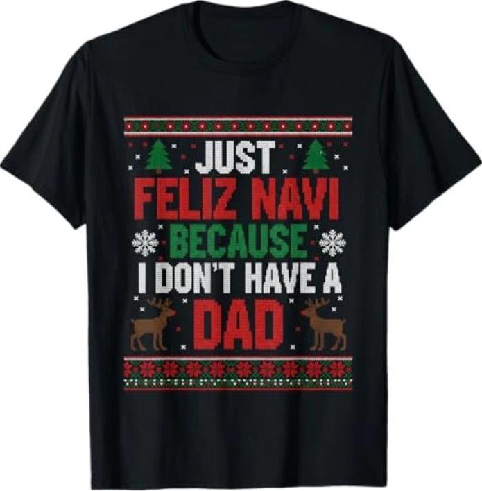 Just Feliz Navi Because I Don t Have A Dad Ugly Xmas T-Shirt M