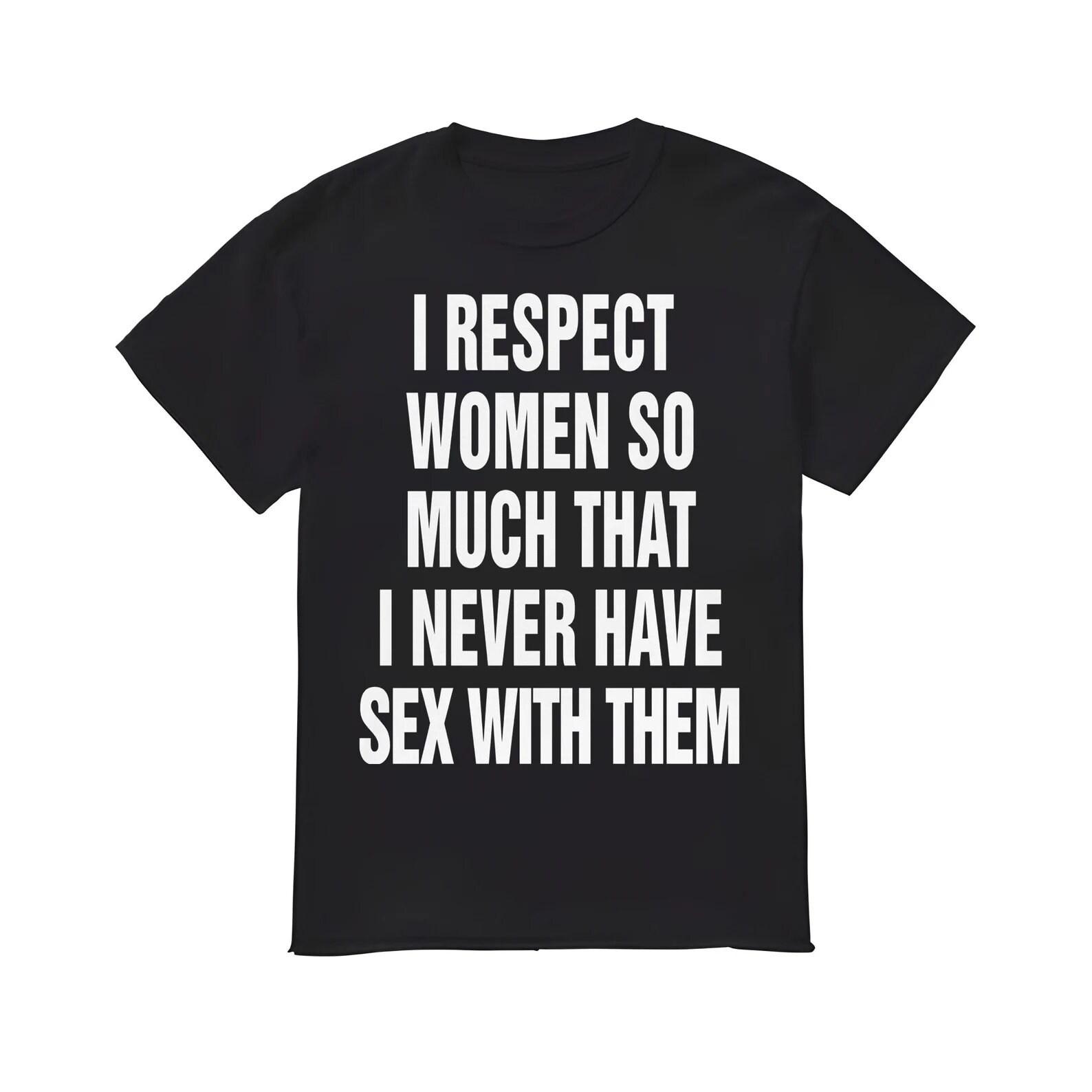 I Respect Women So Much That I Never Have Sx With Them shirt 3XL