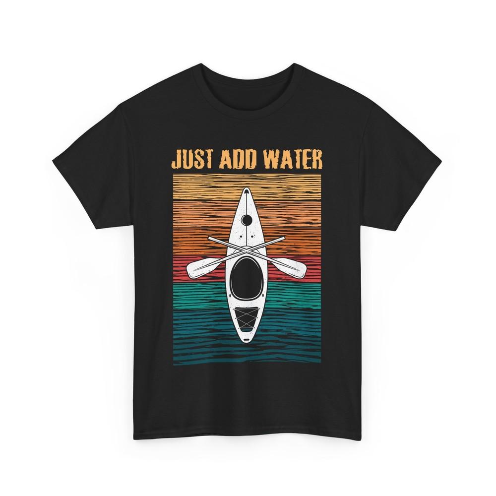 Kayak T-Shirt, Just Add Water Kayaking Lovers Kayaker Women Men Shirt