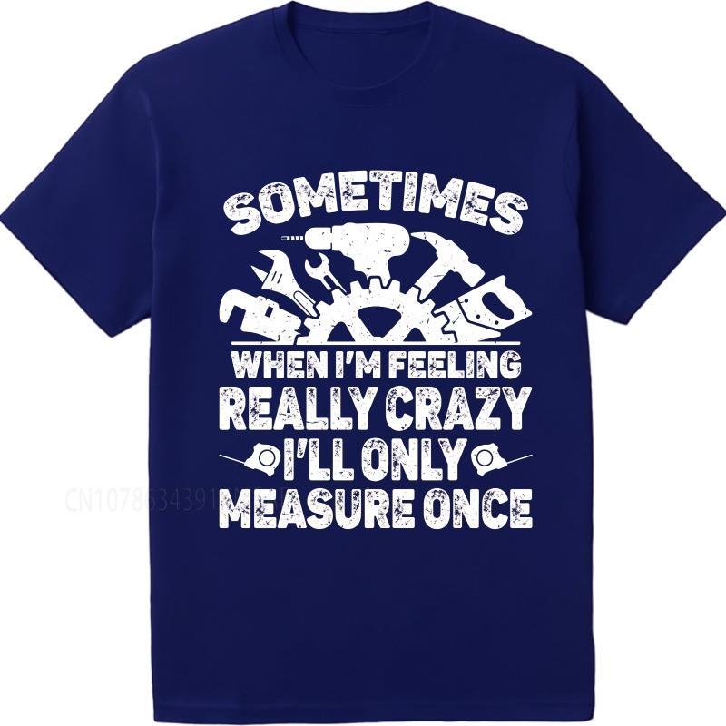 Vintage summer Men tshirt Sometimes When Im Feeling Really Crazy Ill Only Measure Once Short Sleeve Soft Round Neck Tshirt