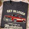 Get In Loser I Found A Deal On Marketplace Meme Funny Truck Quote Shirt for Pickup Truck Owners, Car Deal Lovers, Online Marketplace Humor