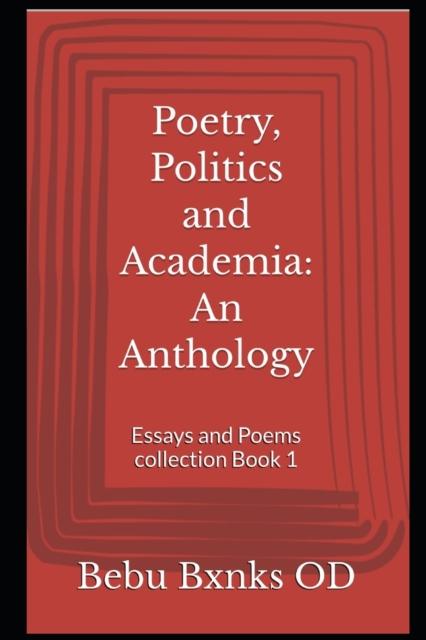 The Poetry, Politics and Academia : An Anthology: Essays and Poems Collection Book 1 Book