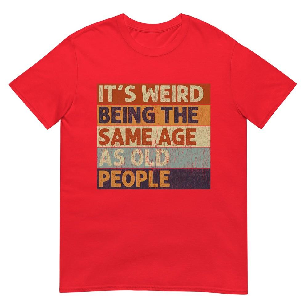 Its Weird Being The Same Age As Old People Retro Sarcastic Tshirt S