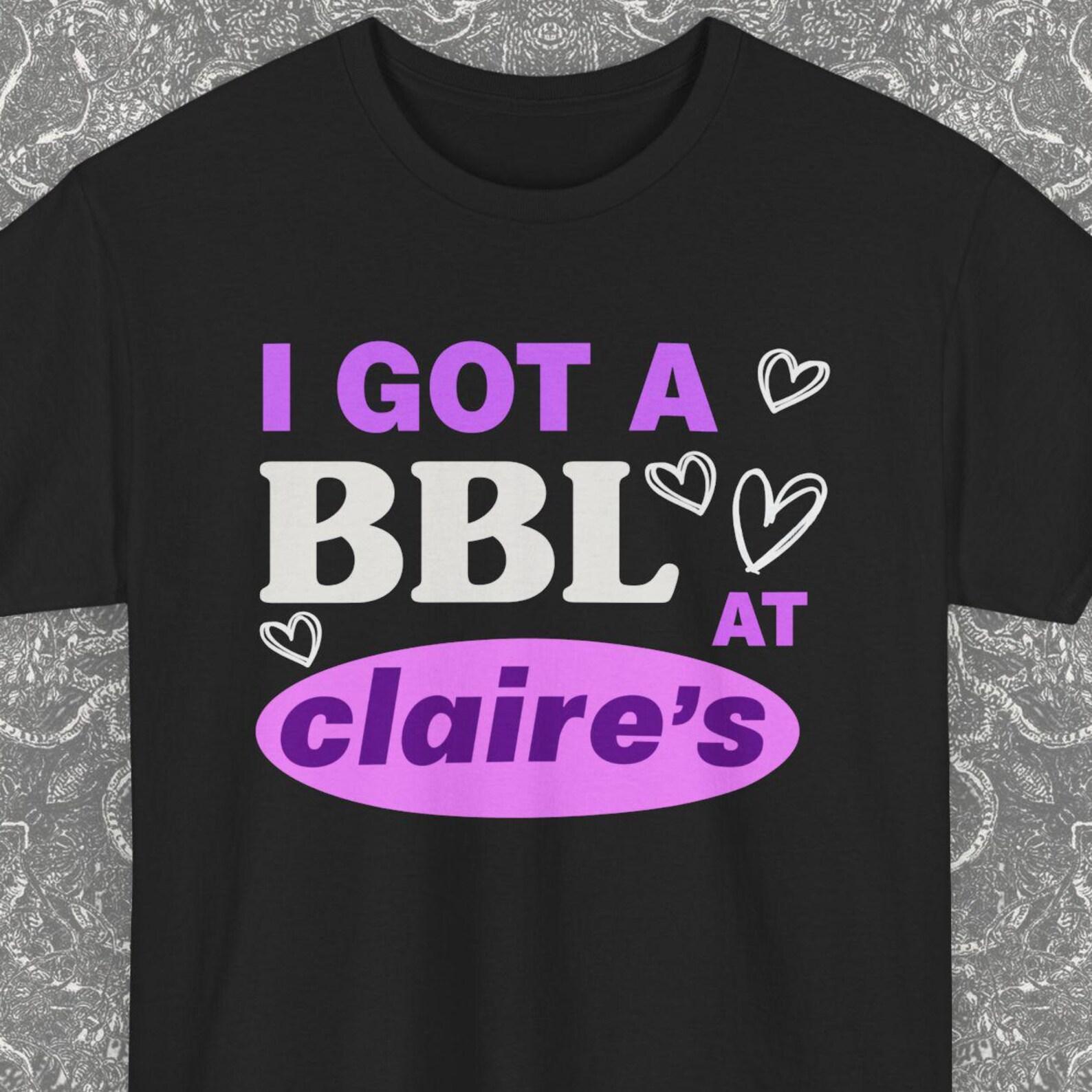 I Got A BBL At Claire s Gift Shirt, Tiktok Meme Tee, Ironic Tee Shirts, Funny Saying Gag Joke Meme, Stan Twitter, Y2K, Oddly Specific Shirt 3XL