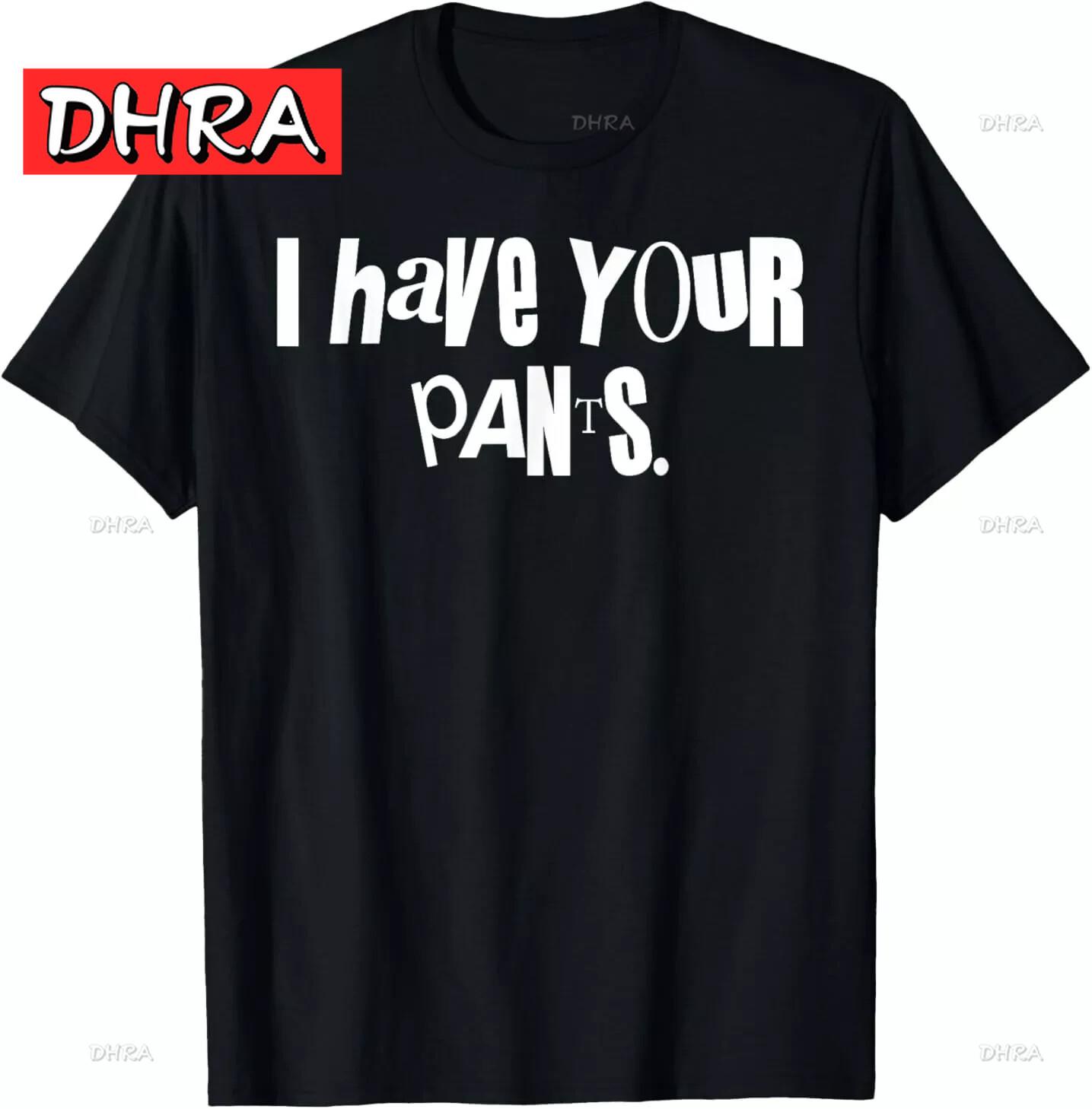 

I Have Your Pants Funny Saying Quote Men Women T-Shirt Vibrant Charming ShortSleeve Casual Tee Vibrant Refined Summer Vintage T 4XL