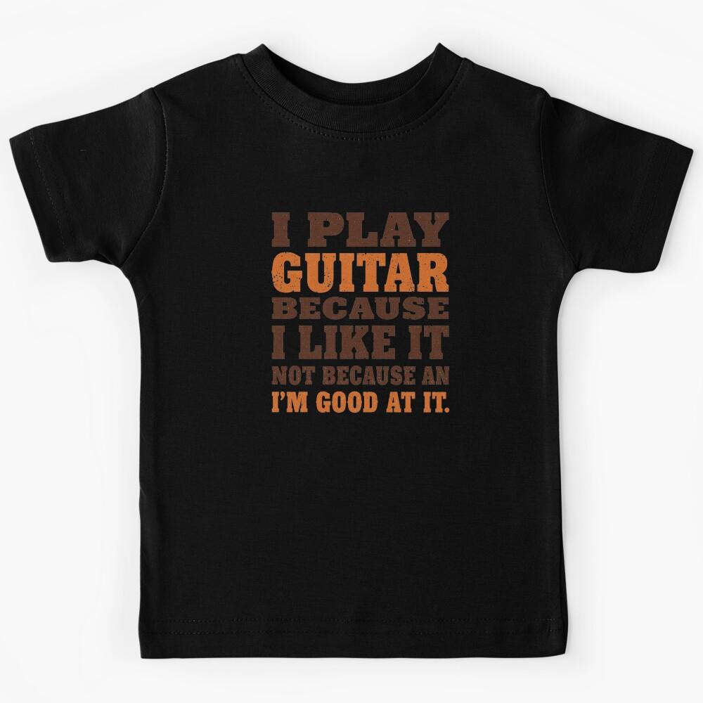 I Play Guitar Because I Like It Not Because I m Good At It Funny Guitar Shirt – Guitarist Humor Gift for Music Lovers and Musicians Kids T-Shirt 110