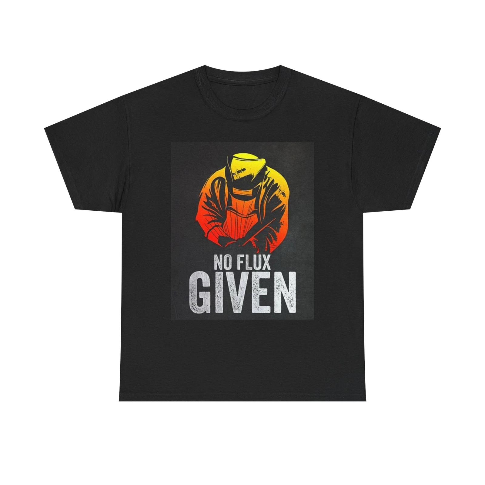 Men s and Women s T-shirts No Flux Given Welder Funny XXL