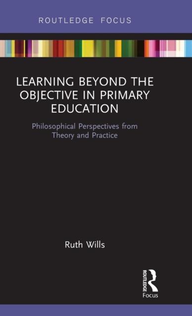The Learning Beyond the Objective In Primary Education : Philosophical Perspectives from Theory and Practice Book