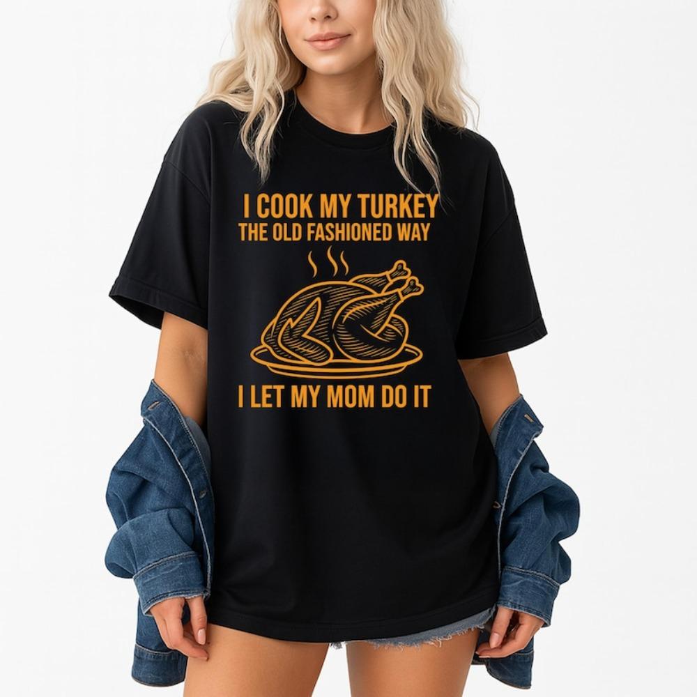 I Cook My Turkey The Old Fashioned Way I Let My Mom Do It TShirt Funny Thanksgiving TShirt Retro Family Dinner Tee Unisex Women T