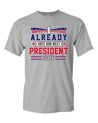 I Already Hate Our Next President 2016 Election Funny DT Adult T-Shirt Tee Unisex T-Shirt