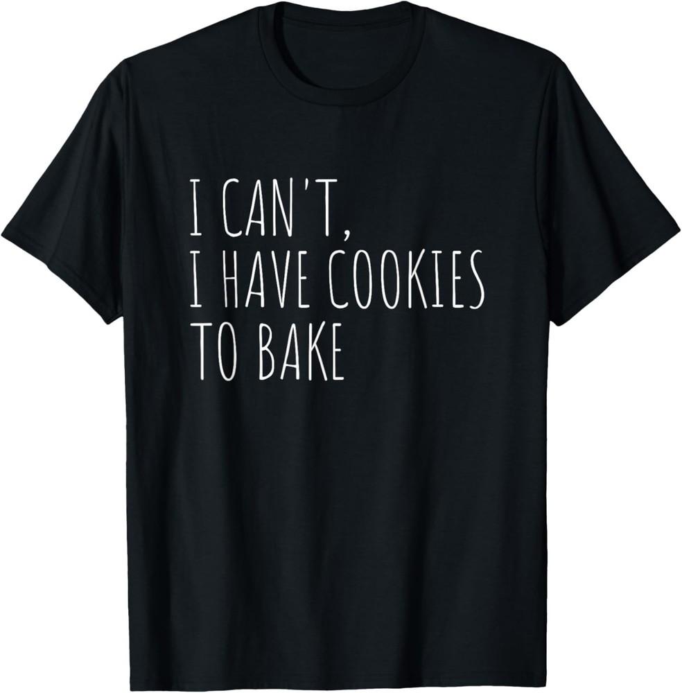 

I Can t I Have Cookies To Bake Funny Baker Gift Unisex T-Shirt S