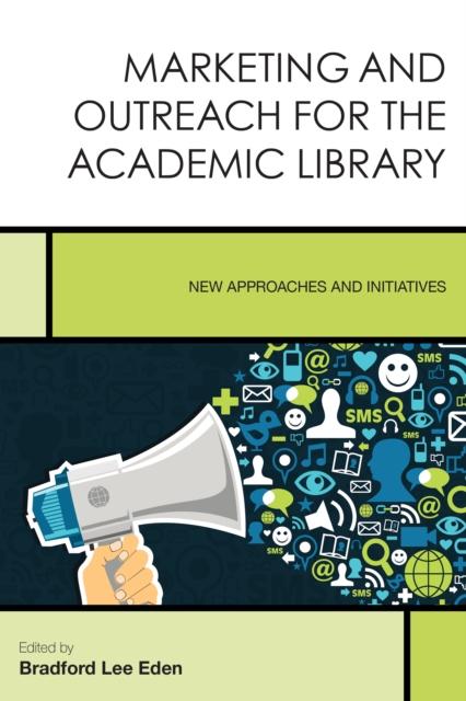 The Marketing and Outreach for the Academic Library : New Approaches and Initiatives Book
