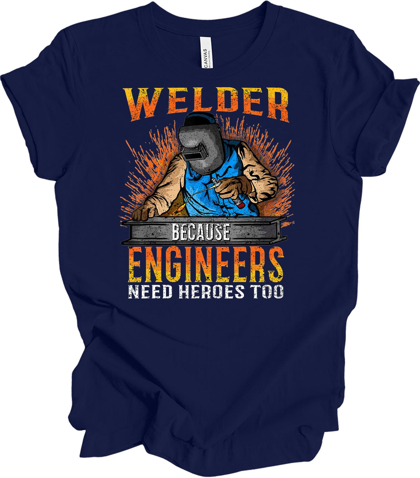 Welder Because Engineers Need Heroes Too T-Shirt XXL