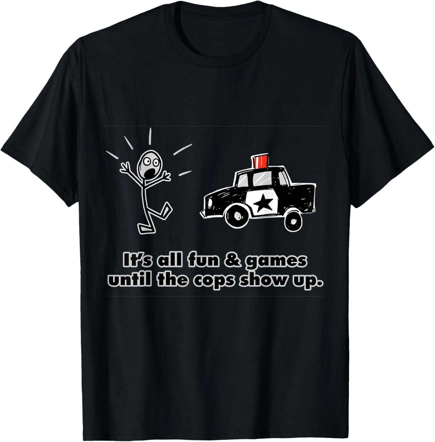 ITS ALL FUN _ GAMES UNTIL THE COPS SHOW UP Tee Gift Unisex T-Shirt XL