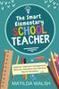 The The Smart Elementary School Teacher : Essential Classroom Management, Behavior, Discipline and Teaching Tips for Educators Book