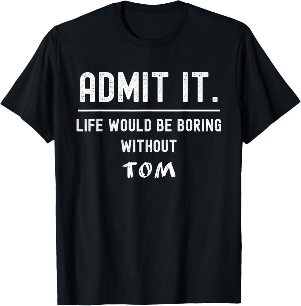 

Admit it life would be boring without tom Funny Saying T-Shirt Unisex T-Shirt XXXL