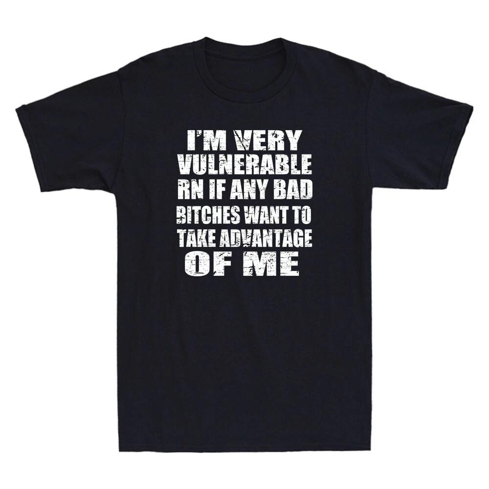 I m Very Vulnerable RN If Any Bad Bitches Want To Take Funny Joke Men s T-Shirt L