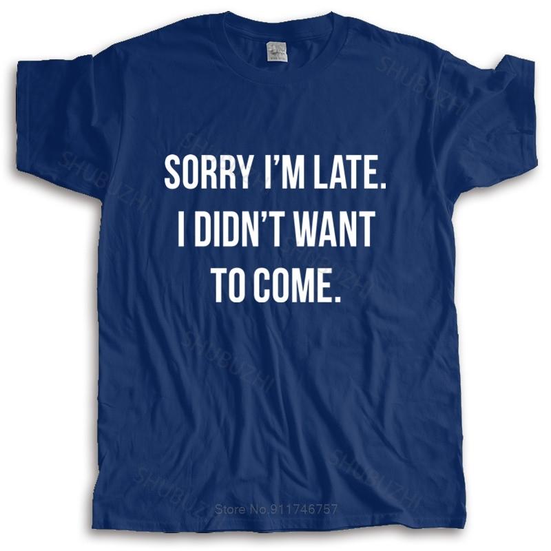 new fashion t-shirt men crew neck tees Sorry Im Late I Didnt Want To Come T-Shirt Hip-Tope Mans T-Shirts male cotton tee-shirt