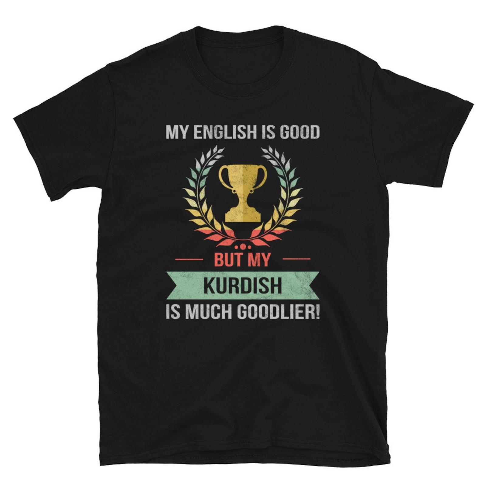 Funny My English Is Good But My Kurdish Is Goodlier Unisex Shirt Gift #32 S