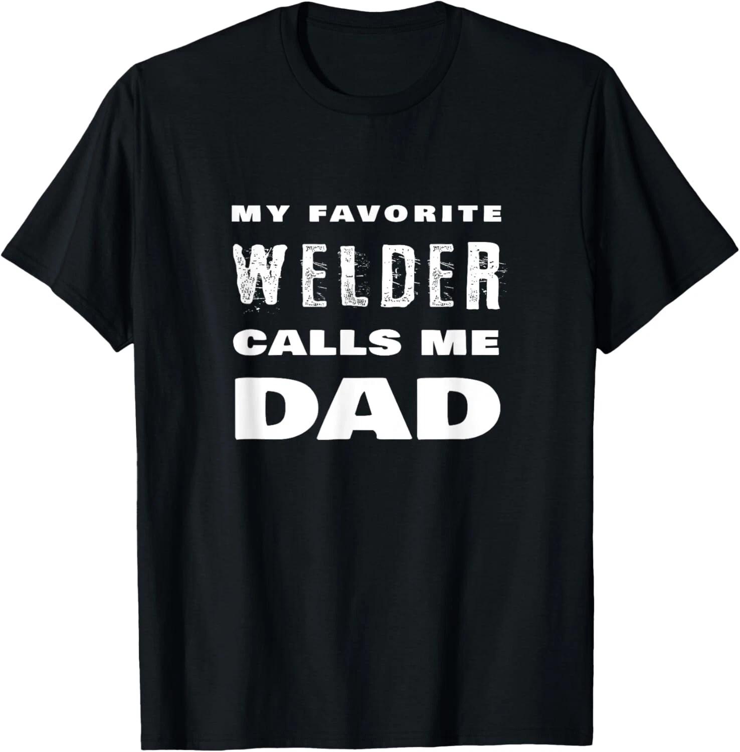 My Favorite Welder Calls Me Dad Proud Father Welding Quote T- Shirt XL