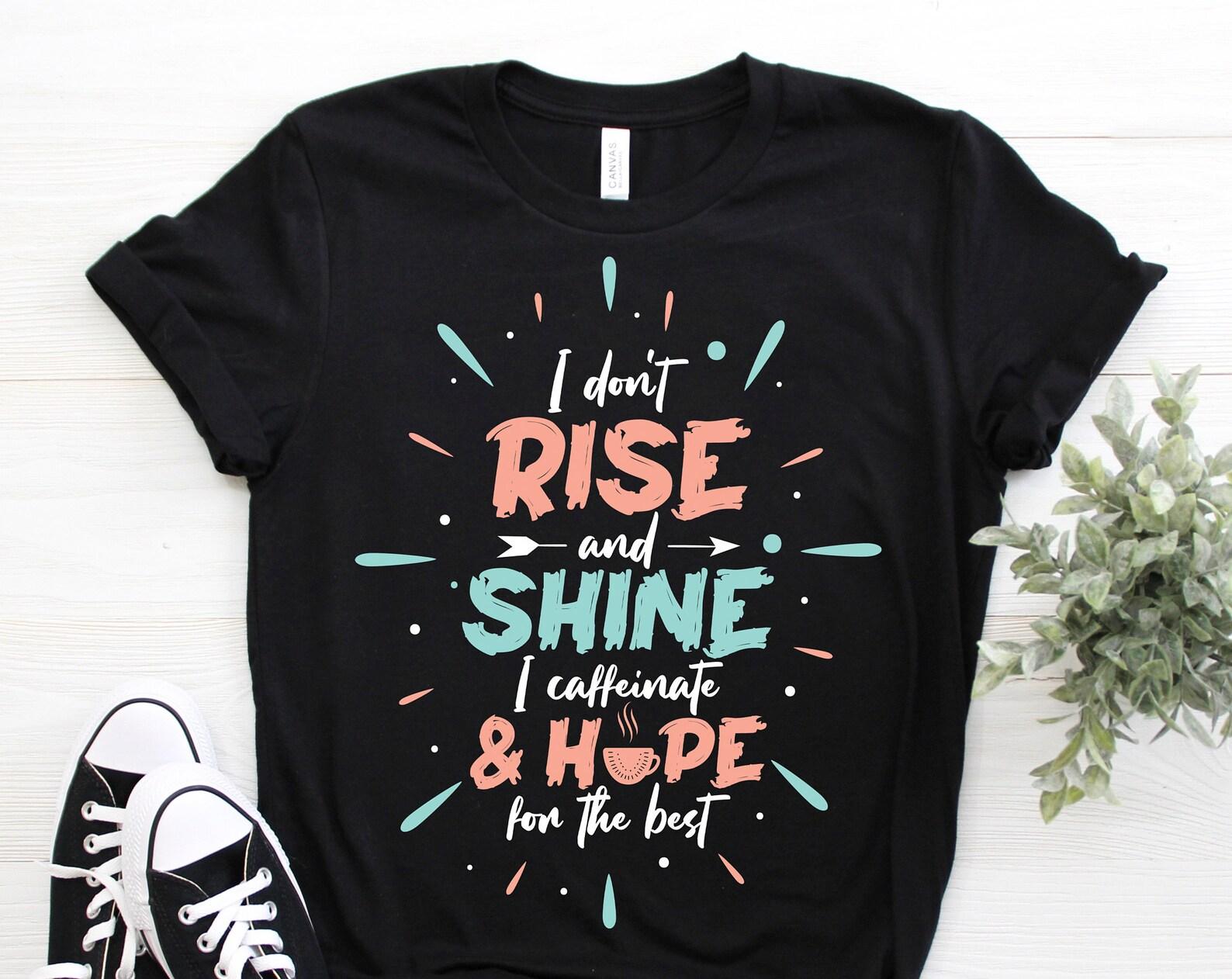 I Don t Rise And Shine I Caffeinate And Hope For The Best Cute T-Shirt, Funny Coffee Lover Gifts, Owner Present, Christmas Mom Mother s Day, 110