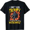 I Don't Need Therapy Halloween Lycanthrope Turning Werewolf T-Shirt