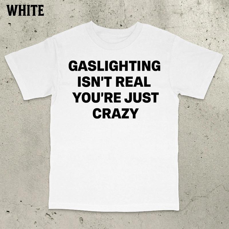 Gaslighting Isn't Real You're Just Crazy Shirt Gaslighting Shirt Satire Shirt Stupid Meme Shirt Embarrassing Shirt