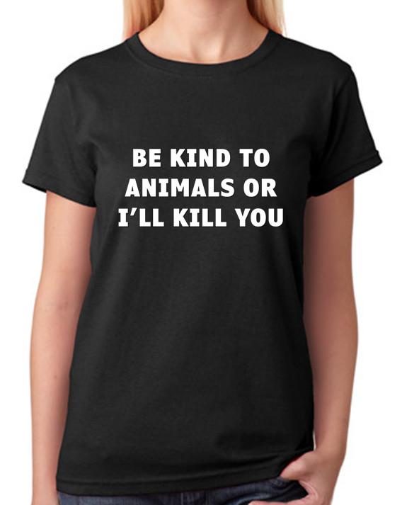 Be Kind To Animals Or I ll Kill You Ladies Fitted Tee Womens Fashion Top L
